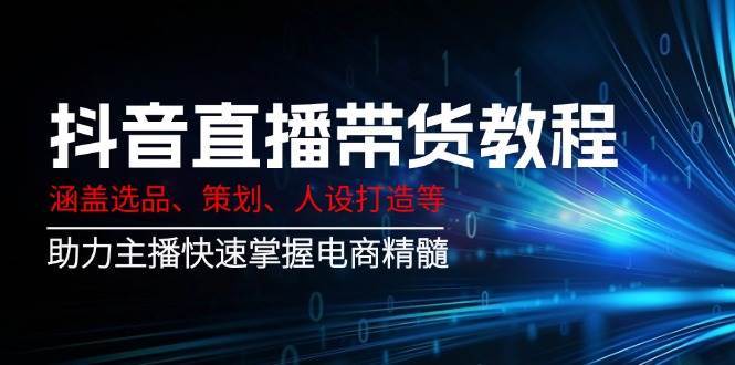 抖音直播带货教程：涵盖选品、策划、人设打造等,助力主播快速掌握电商精髓-领学通