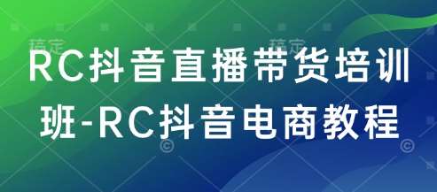 RC抖音直播带货培训班-RC抖音电商教程-领学通