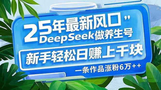 （14341期）25年最新风口，用DeepSeek做养生号，新手轻松日赚上千块，一条作品涨粉…-领学通