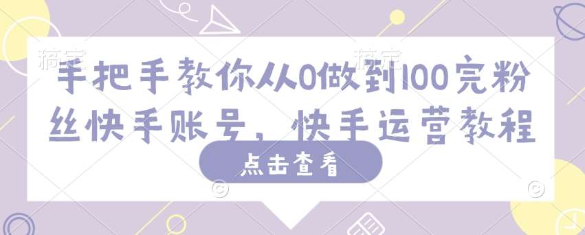 手把手教你从0做到100完粉丝快手账号，快手运营教程-领学通