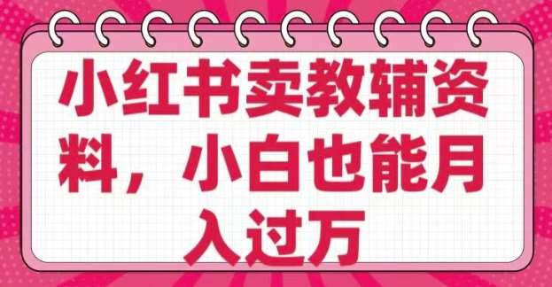 小红书卖教辅资料，0 成本，纯利润，售后成本极低，小白也能月入过W-领学通