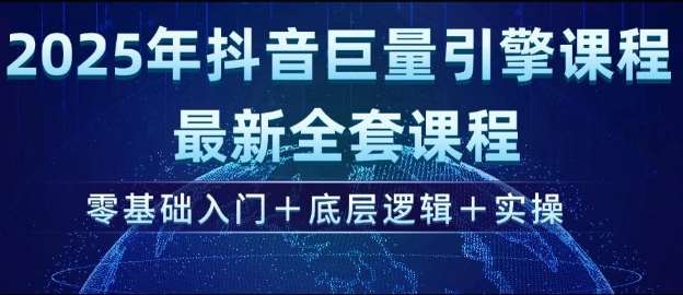 2025年抖音巨量引擎最新全套课程，零基础入门+底层逻辑+实操-领学通