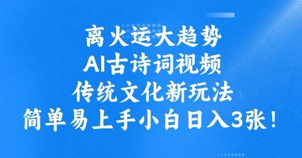 离火运大趋势，ai古诗词视频，传统文化新玩法，简单易上手小白日入3张-领学通