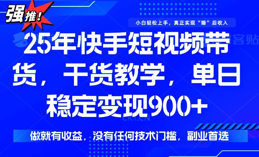 （14373期）25年最新快手短视频带货，单日稳定变现900+，没有技术门槛，做就有收益-领学通