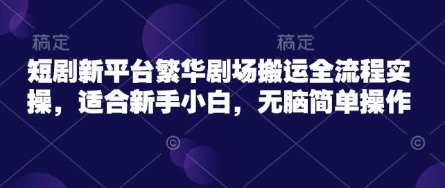 短剧新平台繁华剧场搬运全流程实操，适合新手小白，无脑简单操作-领学通