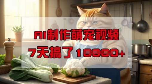 靠AI制作萌宠视频，操作简单门槛低，有手机就行，7天搞了1W-领学通