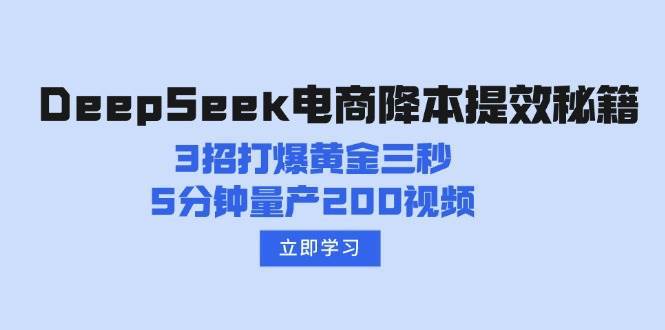 DeepSeek电商降本提效秘籍：3招打爆黄金三秒，5分钟量产200视频-领学通