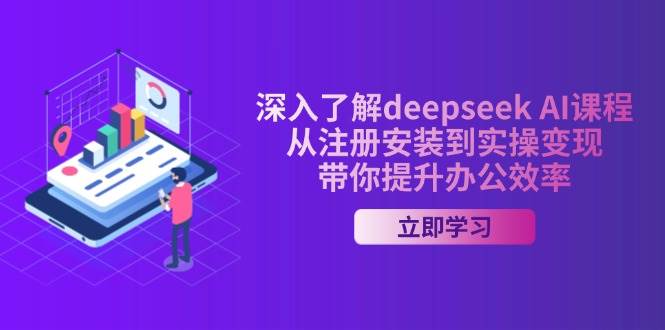 （14383期）深入了解deepseek AI课程，从注册安装到实操变现，带你提升办公效率-领学通