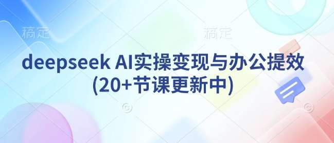 deepseek AI实操变现与办公提效(20+节课更新中)-领学通