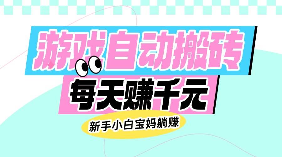 （14402期）老款游戏自动搬砖，每天赚千元，新手小白宝妈躺赚-领学通