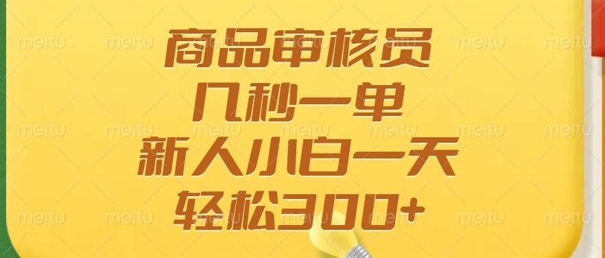（14393期）商品审核员，几秒一单，多劳多得，新人小白一天轻松300+-领学通
