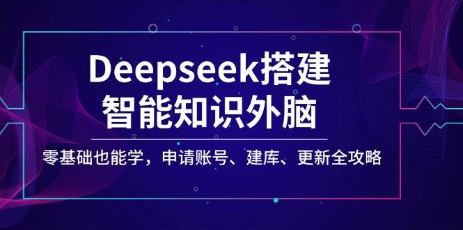 Deepseek搭建智能知识外脑，零基础也能学，申请账号、建库、更新全攻略-领学通
