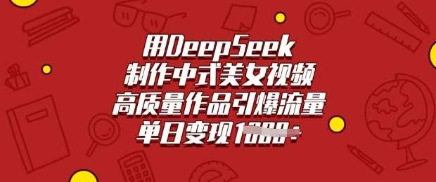 用DeepSeek制作中式美女视频，高质量作品引爆流量，单日变现多张-领学通