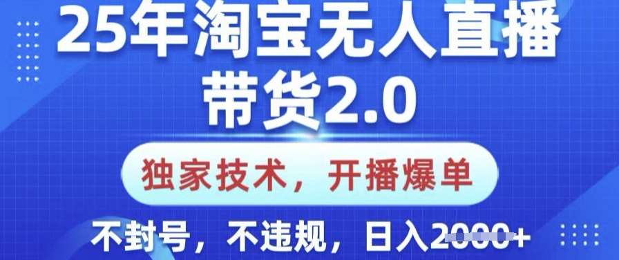 25年淘宝无人直播带货2.0.独家技术，开播爆单，纯小白易上手，不封号，不违规，日入多张【揭秘】-领学通