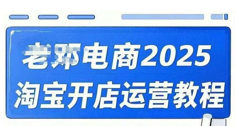 2025淘宝开店运营教程直通车，直通车，万相无界，网店注册经营推广培训视频课程-领学通