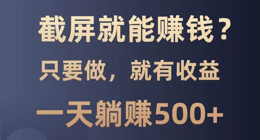 截屏就能赚钱？0门槛，只要做，100%有收益的一个项目，一天躺赚500+-领学通