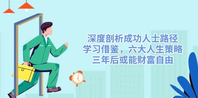 （14408期）深度剖析成功人士路径，学习借鉴，六大人生策略，三年后或能财富自由-领学通