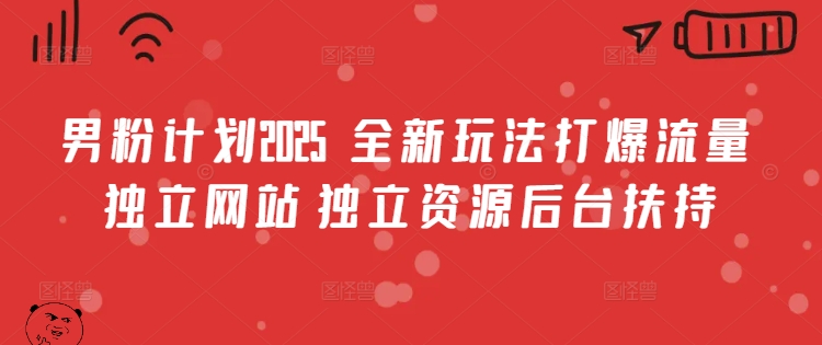 男粉计划2025  全新玩法打爆流量 独立网站 独立资源后台扶持【揭秘】-领学通
