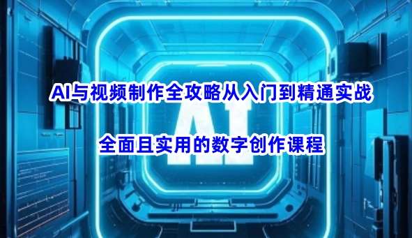 AI与视频制作全攻略从入门到精通实战，全面且实用的数字创作课程-领学通