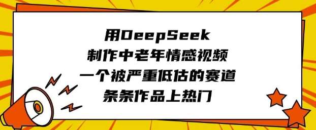 用DeepSeek制作中老年情感视频，一个被严重低估的赛道，条条作品上热门-领学通
