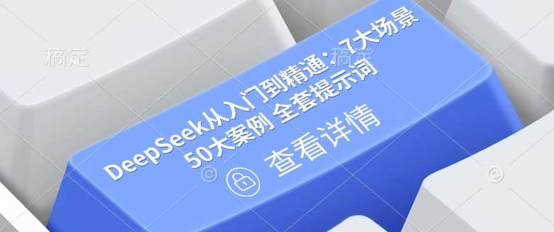 DeepSeek从入门到精通：7大场景 50大案例 全套提示词【文档】-领学通