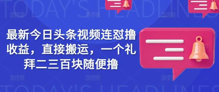 最新今日头条视频连怼撸收益，直接搬运，一个礼拜二三百块随便撸-领学通