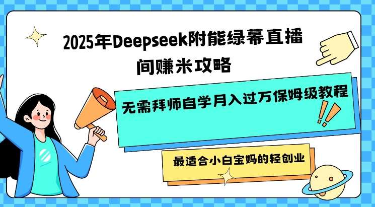 2025年Deepseek附能绿幕直播间挣米攻略无需拜师自学月入过W保姆级教程，最适合小白宝妈的轻创业-领学通