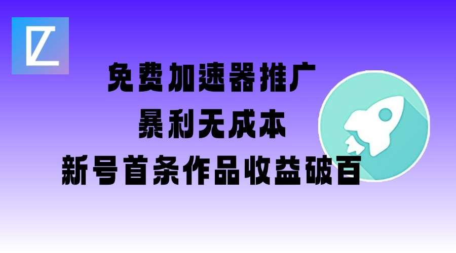 免费加速器推广项目_新号首条作品收益破百【图文+视频+2w字教程】-领学通