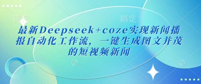 最新Deepseek+coze实现新闻播报自动化工作流，一键生成图文并茂的短视频新闻-领学通