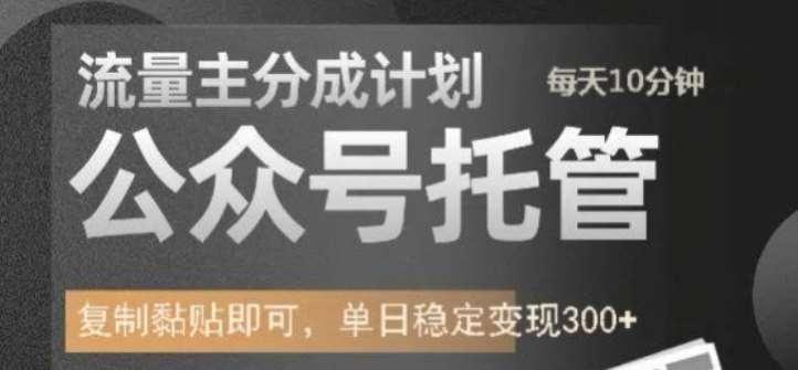 公众号托管计划-流量主分成计划，每天只需发布文章，单日稳定变现300+【揭秘】-领学通