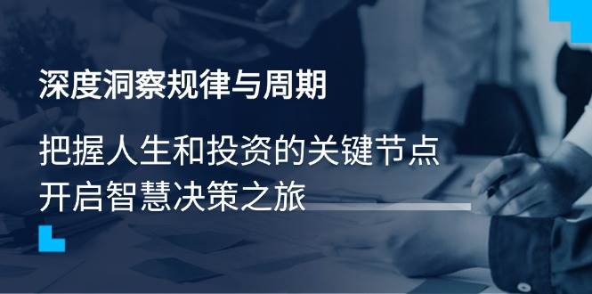 （14437期）深度洞察规律与周期，把握人生和投资的关键节点，开启智慧决策之旅-领学通