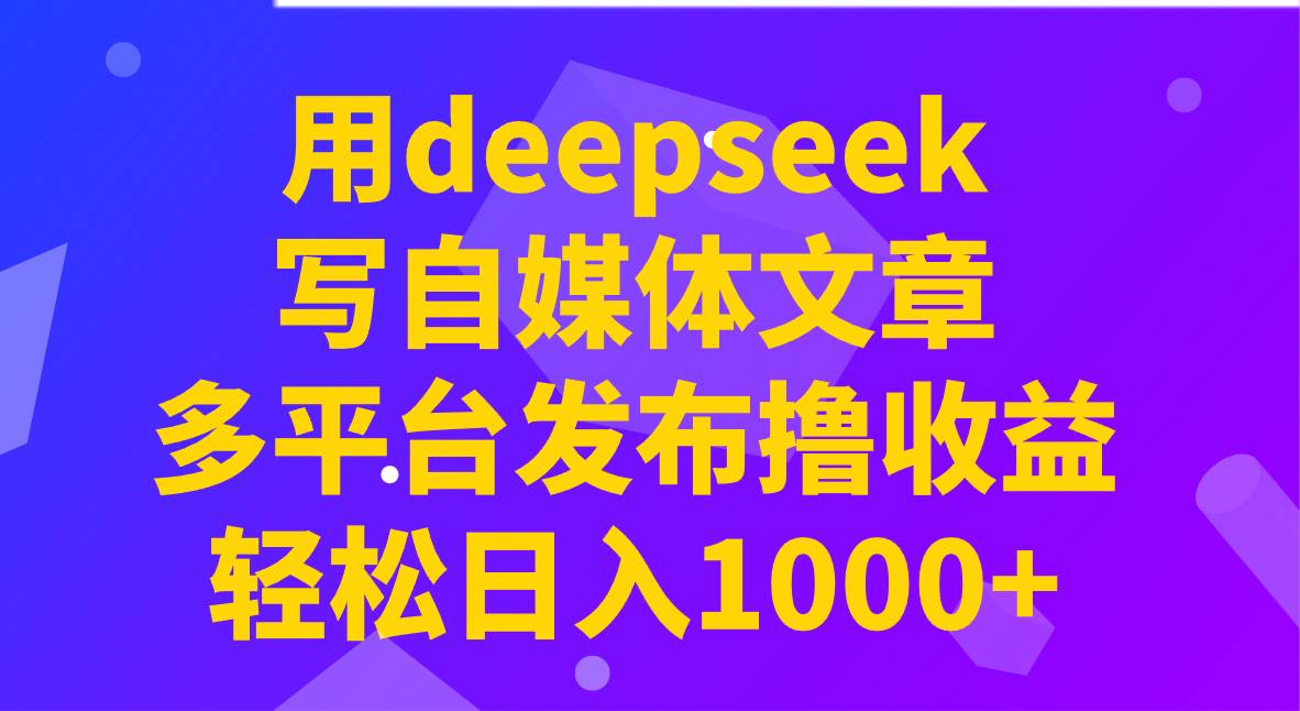 用deepseek写自媒体文章，多平台发布撸收益，轻松日入1000+！-领学通