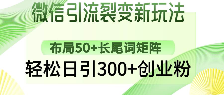 （14451期）微信引流裂变新玩法：布局50+长尾词矩阵，轻松日引300+创业粉-领学通