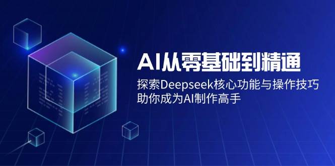 （14443期）AI从零基础到精通：探索Deepseek核心功能与操作技巧，助你成为AI制作高手-领学通