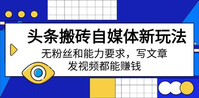 （14442期）头条搬砖自媒体新玩法，无粉丝和能力要求，写文章、发视频都能赚钱-领学通