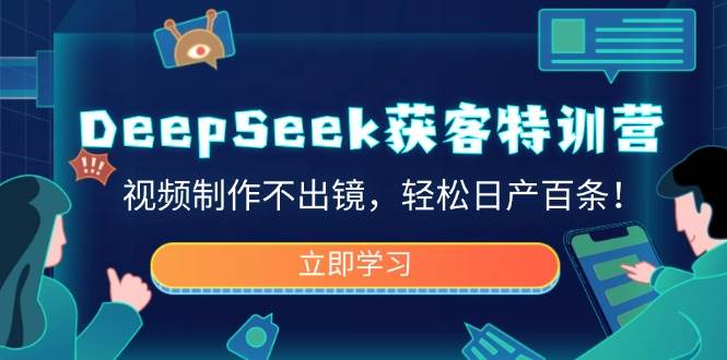（14461期）DeepSeek获客特训营，视频制作不出镜，轻松日产百条！-领学通