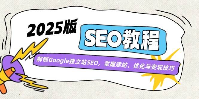 （14470期）2025版SEO教程：解锁Google独立站SEO，掌握建站、优化与变现技巧-领学通