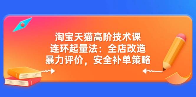 （14469期）淘宝天猫高阶技术课：连环起量法：全店改造，暴力评价，安全补单策略-领学通