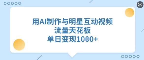 用AI制作与明星互动视频，流量天花板，单日变现多张-领学通
