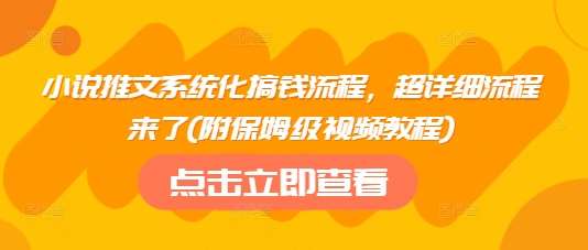 小说推文系统化搞钱流程，超详细流程来了(附保姆级视频教程)-领学通