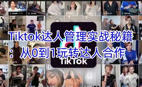 Tiktok达人管理实战秘籍：从0到1玩转达人合作-领学通