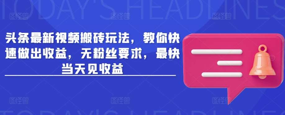 头条最新视频搬砖玩法，教你快速做出收益，无粉丝要求，最快当天见收益-领学通