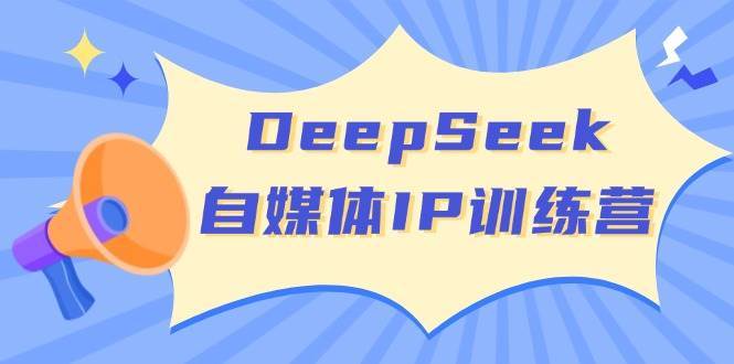 DeepSeek自媒体IP训练营，掌握四位定位法 长板变现模型 开启自媒体新篇章-领学通