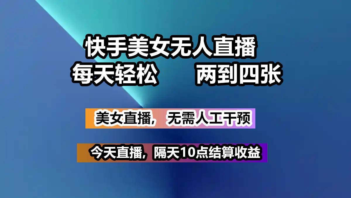 快手美女无人直播, 每天最少一到三张,全程托管无需人工干涉-领学通