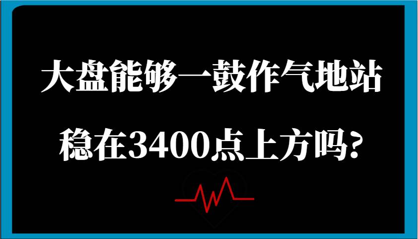 某公众号付费文章：大盘能够一鼓作气地站稳在3400点上方吗?-领学通