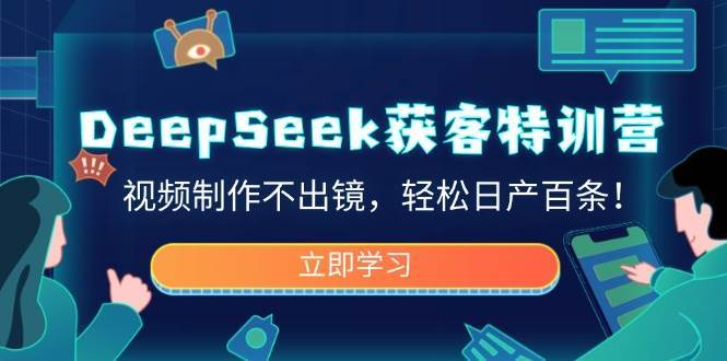 DeepSeek获客特训营，视频制作不出镜，轻松日产百条！-领学通