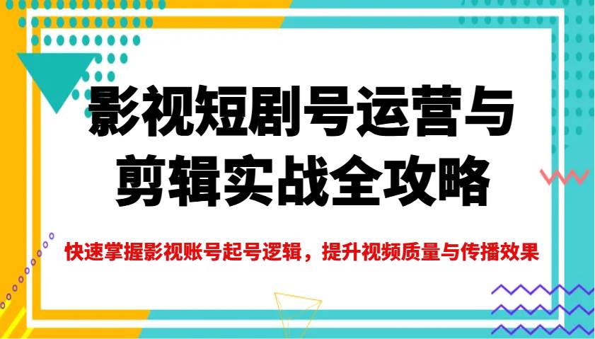 影视短剧号运营与剪辑实战全攻略，快速掌握影视账号起号逻辑，提升视频质量与传播效果-领学通