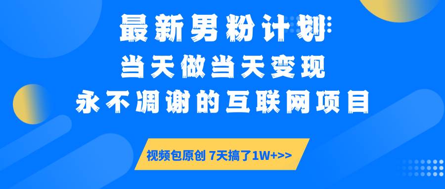 （14473期）最新男粉计划6.0玩法，永不凋谢的互联网项目 当天做当天变现，视频包原…-领学通