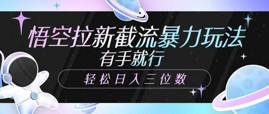 悟空拉新截流暴力玩法，有手就行，轻松日入三位数-领学通