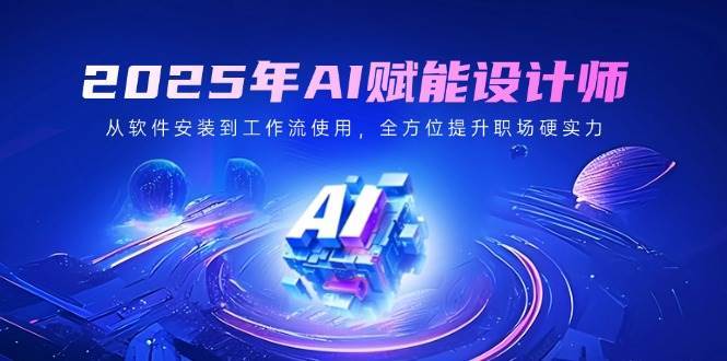 2025年AI赋能设计师：从软件安装到工作流使用，全方位提升职场硬实力-领学通